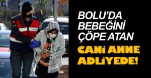 BEBEĞİNİ ÇÖPE ATAN KADIN ADLİYEDE