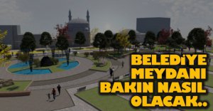 BELEDİYE MEYDANI BAKIN NASIL OLACAK