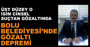 BOLU BELEDİYESİNDE GÖZALTI DEPREMİ