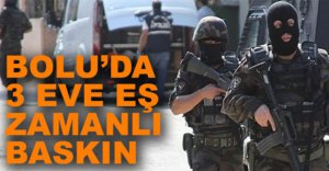 BOLU'DA 3 EVE EŞ ZAMANLI BASKIN