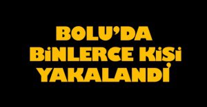BOLU'DA BİNLERCE KİŞİYE CEZA YAZILDI