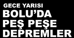 BOLU'DA PEŞ PEŞE DEPREMLER