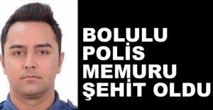 BOLULU POLİS MEMURU ŞEHİT OLDU