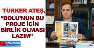 "BOLU'NUN BU PROJE İÇİN BİRLİK OLMASI LAZIM"