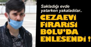 CEZAEVİ FİRARİSİ BOLU'DA ENSELENDİ