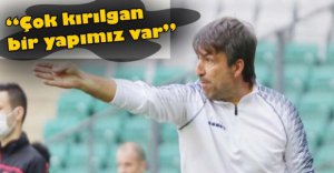 "ÇOK KIRILGAN BİR YAPIMIZ VAR"