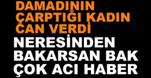 DAMADININ ÇARPTIĞI KADIN ÖLDÜ