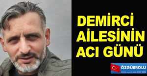 DEMİRCİ AİLESİNİN ACI GÜNÜ