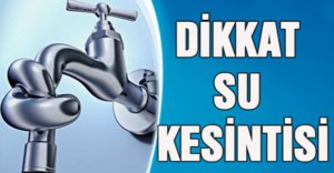 DİKKAT ! SU KESİNTİSİ