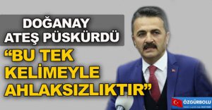 DOĞANAY ÖZCAN'A ATEŞ PÜSKÜRDÜ