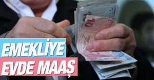 EMEKLİ MAAŞLARI EVDE VERİLECEK