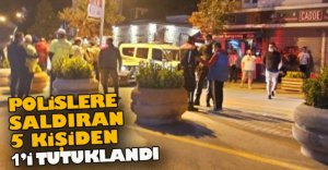 EMNİYET EKİPLERİNE SALDIRAN 1 KİŞİ TUTUKLANDI