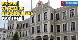 ENGELLİ VE HAMİLE PERSONELLERE KAR TATİLİ