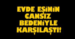 EŞİNİN CANSIZ BEDENİNİ BULDU