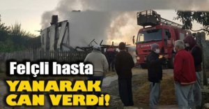 FELÇLİ HASTA YANGINDA CAN VERDİ..