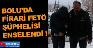 FİRARİ FETÖ ŞÜPHELİSİ ENSELENDİ