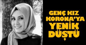 GENÇ KIZ KORONA'YA YENİK DÜŞTÜ