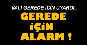 GEREDE İÇİN ALARM !