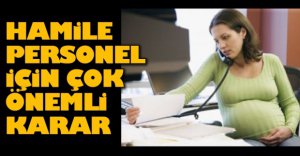 HAMİLE PERSONEL İÇİN ÖNEMLİ KARAR