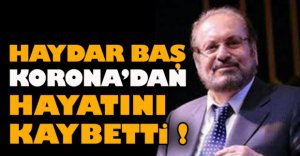 HAYDAR BAŞ HAYATINI KAYBETTİ