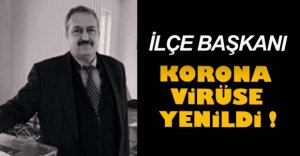 İLÇE BAŞKANI KORONA VİRÜSE YENİLDİ