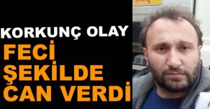 KAMYON ŞOFÖRÜ FECİ ŞEKİLDE CAN VERDİ