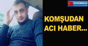 KOMŞUDAN ÇOK ACI HABER...