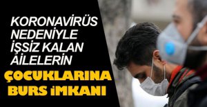 KORONA NEDENİYLE İŞSİZ KALANLARIN ÇOCUKLARINA BURS