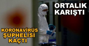 KORONAVİRÜS ŞÜPHELİSİ KAÇTI ORTALIK KARIŞTI
