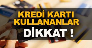 KREDİ KARTI KULLANANLAR DİKKAT !
