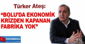 “BOLU’DA EKONOMİK  KRİZDEN KAPANAN  FABRİKA YOK”