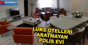 POLİS EVİ LÜKS OTELLERİ ARATMIYOR