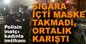 MASKE TAKMADI, SİGARİ İÇTİ, POLİSLE TARTIŞTI....
