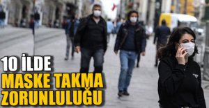 MASKE TAKMAK 10 İLDE ZORUNLU HALE GETİRİLDİ