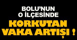 O İLÇEMİZDE KORKUTAN VAKA ARTIŞI