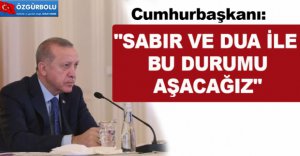 "SABIR VE DUA İLE BU DURUMU AŞACAĞIZ"