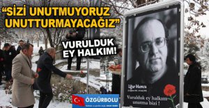 “SİZİ UNUTMUYORUZ, UNUTTURMAYACAĞIZ”
