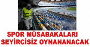 SPOR MÜSABAKALARI SEYİRCİSİZ OYNANACAK.