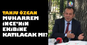 TANJU ÖZCAN MUHARREM İNCE’NİN EKİBİNE KATILACAK MI?