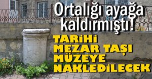 TARİHİ MEZAR TAŞI MÜZEYE NAKLEDİLECEK