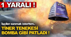 TİNER TENEKESİ BOMBA GİBİ PATLADI