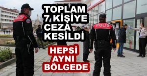 TOPLAM 7 KİŞİYE CEZA KESİLDİ