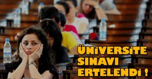 ÜNİVERSİTE SINAVI ERTELENDİ