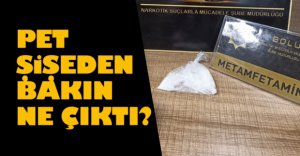 UYUŞTURUCUYU PET ŞİŞEYE SAKLAMIŞ