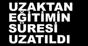 UZAKTAN EĞİTİMİN SÜRESİ UZATILDI