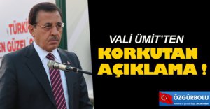 VALİ ÜMİT'TEN KORKUTAN AÇIKLAMA
