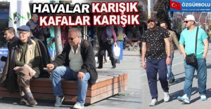 VATANDAŞ NE GİYECEĞİNİ BİLEMİYOR