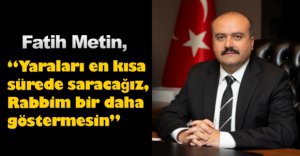 "YARALARI EN KISA SÜREDE SARACAĞIZ"