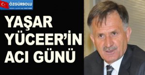 YAŞAR YÜCEER’İN ACI GÜNÜ