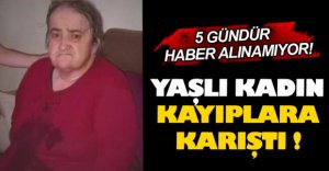 YAŞLI KADIN KAYIPLARA KARIŞTI !